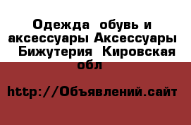 Одежда, обувь и аксессуары Аксессуары - Бижутерия. Кировская обл.